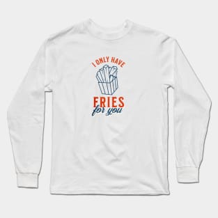 I only have fries for you Long Sleeve T-Shirt